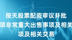 按天股票配资审议并批准一项非常重大出售事项及相关交易