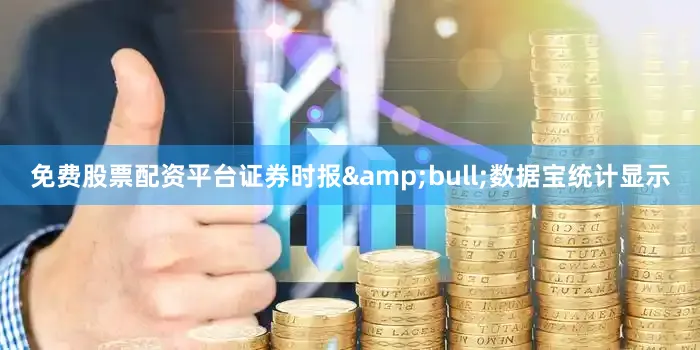 免费股票配资平台证券时报&bull;数据宝统计显示