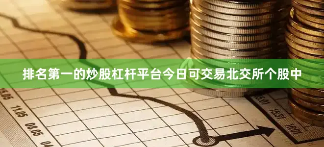 排名第一的炒股杠杆平台今日可交易北交所个股中